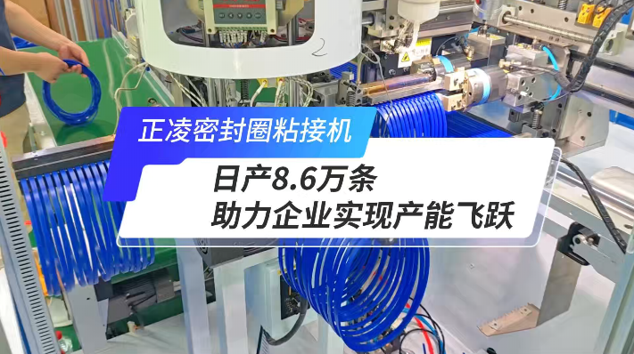 「視頻」正凌全自動密封圈粘接機，日產(chǎn)8.6萬條，產(chǎn)能如何飛躍？